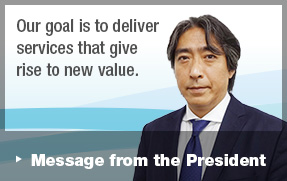 Our goal is to deliver services that give　rise to new value. Message from the President