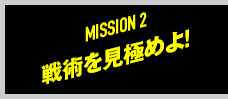 MISSION 2 戦術を見極めよ！